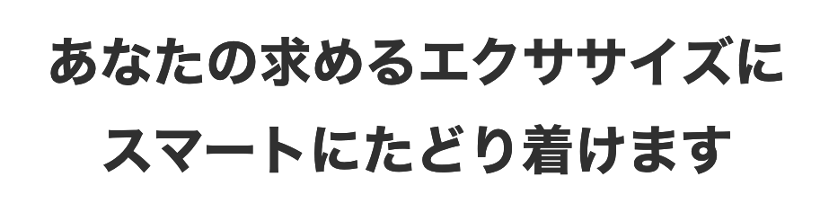 あなたの求めるエクササイズにスマートにたどり着けます