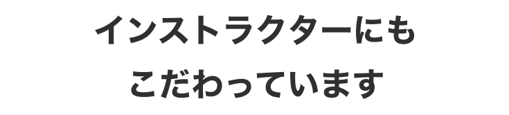 インストラクターにもこだわっています